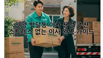 안양 박달동 이사 용달 추천: 스트레스 없는 이사 완벽 가이드