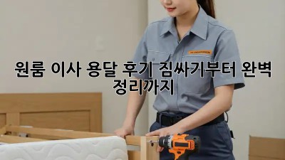 원룸 이사 용달 후기: 짐싸기부터 완벽 정리까지!